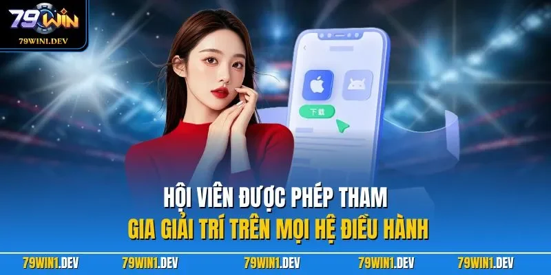 79win 46 Hội viên được phép tham gia giải trí trên mọi hệ điều hành